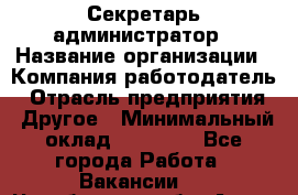 Секретарь-администратор › Название организации ­ Компания-работодатель › Отрасль предприятия ­ Другое › Минимальный оклад ­ 10 000 - Все города Работа » Вакансии   . Челябинская обл.,Аша г.